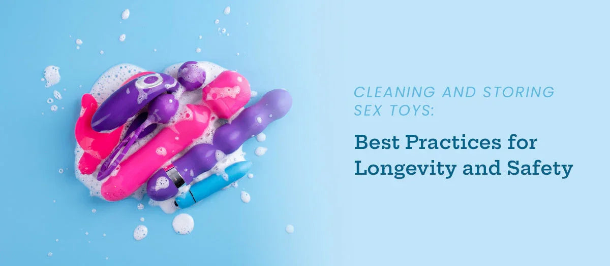 Cleaning and Storing Sex Toys: Best Practices for Longevity and Safety