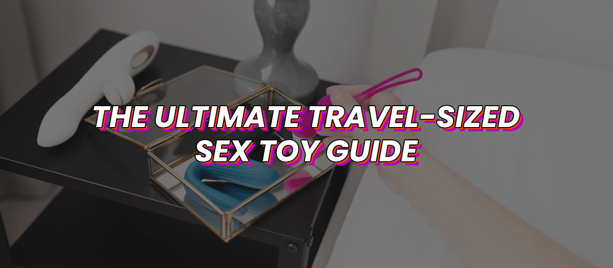 The Ultimate Travel-Sized Sex Toy Guide