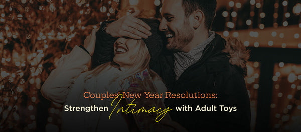 Couples' New Year Resolutions: Strengthen Intimacy with Adult Toys